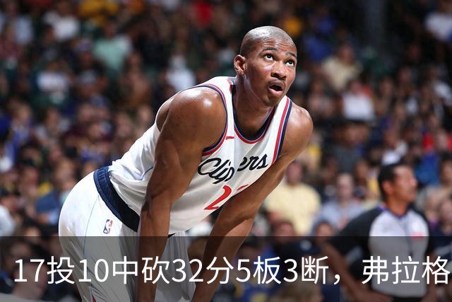 17投10中砍32分5板3断，弗拉格这数据却换不来一场胜利