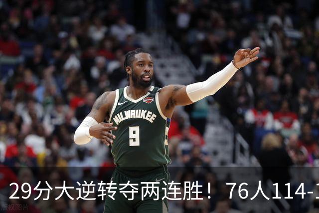 29分大逆转夺两连胜！76人114-106骑士，詹姆斯17+9+5，马克西32分