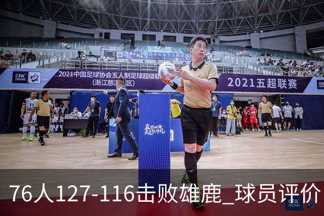 76人127-116击败雄鹿 球员评价：5人优秀，2人良好，3人低迷