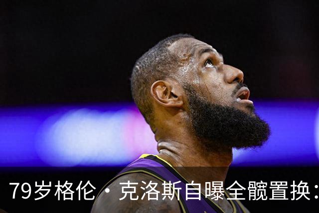 79岁格伦·克洛斯自曝全髋置换：拄拐也要飞去伦敦