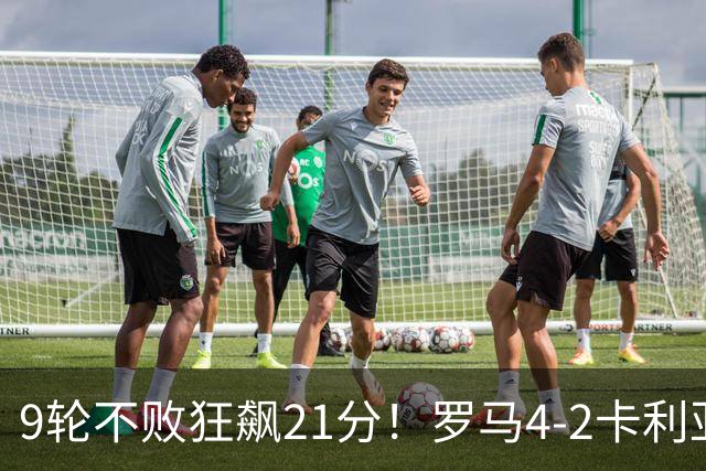 9轮不败狂飙21分！罗马4-2卡利亚里，19岁小将闪耀双响绝杀太疯狂