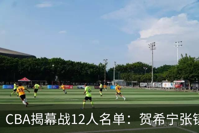 CBA揭幕战12人名单：贺希宁张镇麟领衔 拉塞尔迎常规赛首秀