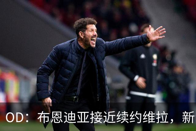 OD：布恩迪亚接近续约维拉，新合同有望延长至2029年