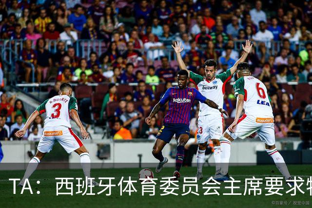TA：西班牙体育委员会主席要求特瓦斯就其言论道歉